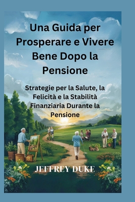 Una Guida per Prosperare e Vivere Bene Dopo la Pensione: Strategie per la Salute, la Felicit? e la Stabilit? Finanziaria Durante la Pensione - Duke, Jeffrey