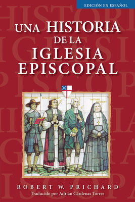 Una Historia de la Iglesia Episcopal: Edicin En Espaol - Prichard, Robert W, and Cardenas Torres, Adrin (Translated by)