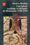 Una Iglesia Asediada: El Obispado de Michoacan, 1749-1810