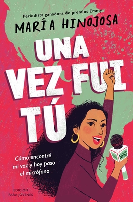 Una Vez Fui T -- Edici?n Para J?venes (Once I Was You -- Adapted for Young Readers): C?mo Encontr? Mi Voz Y Hoy Paso El Micr?fono - Hinojosa, Maria, and Perla, Wendol?n (Translated by)