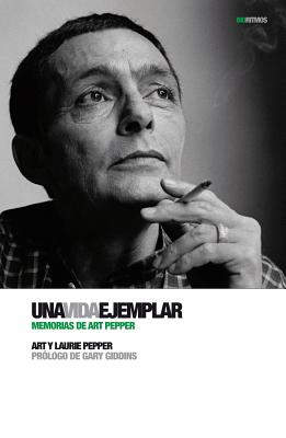 Una Vida Ejemplar: Memorias de Art Pepper - Pepper, Art, and Pepper, Laurie, and Padilla, Antonio (Translated by)