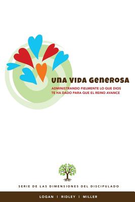 Una Vida Generosa: Administrando fielmente lo que Dios te ha dado para que el Reino avance - Ridley, Charles R, and Miller, Tara (Contributions by), and Logan, Robert E