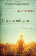 Una Vida Milagrosa: Historias Ver?dicas de Encuentros Sobrenaturales Con Dios