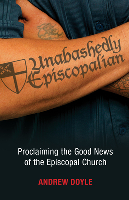 Unabashedly Episcopalian: Proclaiming the Good News of the Episcopal Church - Doyle, C Andrew