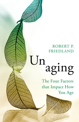 Unaging: The Four Factors that Impact How You Age - Friedland, Robert P.