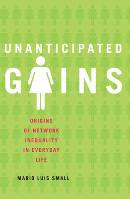 Unanticipated Gains: Origins of Network Inequality in Everyday Life - Small, Mario Luis