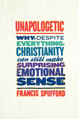 Unapologetic: Why, Despite Everything, Christianity Can Still Make Surprising Emotional Sense - Spufford, Francis