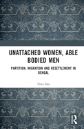 Unattached Women, Able-Bodied Men: Partition, Migration and Resettlement in Bengal