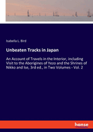 Unbeaten Tracks in Japan: An Account of Travels in the Interior, including Visit to the Aborigines of Yezo and the Shrines of Nikko and Ise, 3rd ed., in Two Volumes - Vol. 2