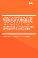 Unbeaten Tracks in Japan: An Account of Travels on Horseback in the Interior: Including Visits to the Aborigines of Yezo and the Shrines of Nikko and Ise; Volume 1