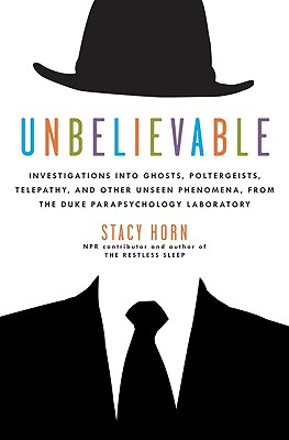 Unbelievable: Investigations Into Ghosts, Poltergeists, Telepathy, and Other Unseen Phenomena, from the Duke Parapsychology Laboratory - Horn, Stacy