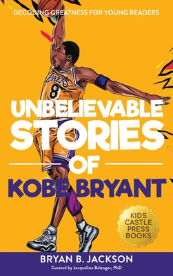 Unbelievable Stories of Kobe Bryant: Decoding Greatness For Young Readers (Awesome Biography Books for Kids Children Ages 9-12) (Unbelievable Stories of: Biography Series for New & Young Readers) - Jackson, Bryan B