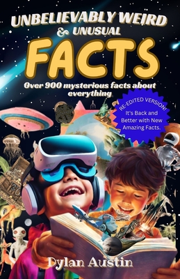 Unbelievably Weird And Unusual Facts Book: Over 900 Mysterious And Interesting Facts About Everything For Smart Kids And Curious Minds - Austin, Dylan