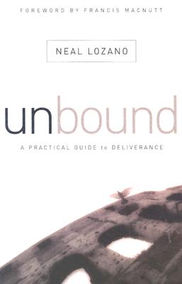 Unbound: A Practical Guide to Deliverance from Evil Spirits - Lozano, Neal, and Macnutt, Francis (Foreword by)