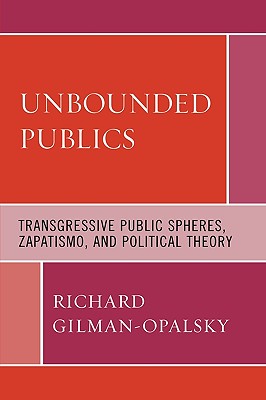 Unbounded Publics: Transgressive Public Spheres, Zapatismo, and Political Theory - Gilman-Opalsky, Richard