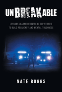 Unbreakable: Lessons Learned from Real Cop Stories to Build Resiliency and Mental Toughness