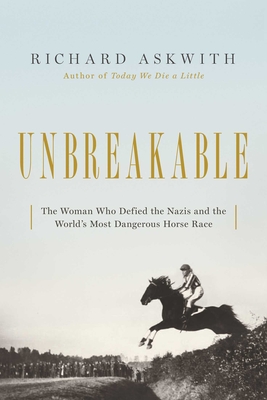 Unbreakable: The Woman Who Defied the Nazis in the World's Most Dangerous Horse Race - Askwith, Richard