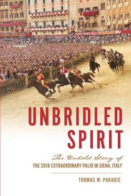 Unbridled Spirit: The Untold Story of the 2018 Extraordinary Palio in Siena, Italy - Paradis, Thomas W