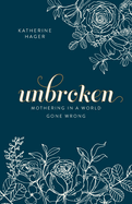Unbroken: Mothering in a World Gone Wrong