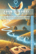 Unburdened: A Guide to Forgiving, Healing, & Thriving