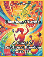 Unburdened Eating: A Guide to Emotional Freedom with IFS