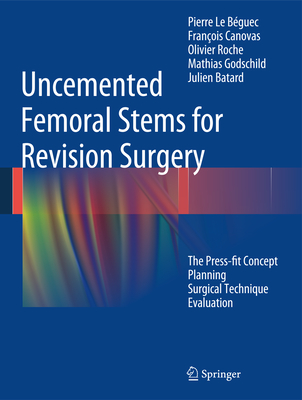 Uncemented Femoral Stems for Revision Surgery: The Press-Fit Concept - Planning - Surgical Technique - Evaluation - Le Bguec, Pierre, and Canovas, Franois, and Roche, Olivier