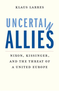 Uncertain Allies: Nixon, Kissinger, and the Threat of a United Europe