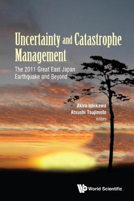 Uncertainty and Catastrophe Management: The 2011 Great East Japan Earthquake and Beyond - Ishikawa, Akira (Editor), and Tsujimoto, Atsushi (Editor)