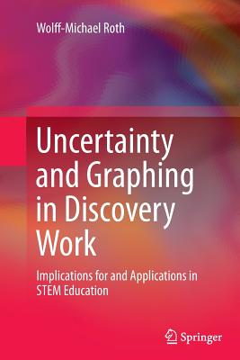 Uncertainty and Graphing in Discovery Work: Implications for and Applications in Stem Education - Roth, Wolff-Michael