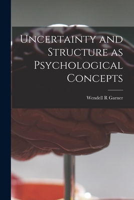 Uncertainty and Structure as Psychological Concepts - Garner, Wendell R