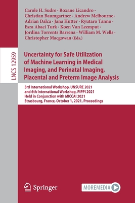 Uncertainty for Safe Utilization of Machine Learning in Medical Imaging, and Perinatal Imaging, Placental and Preterm Image Analysis: 3rd International Workshop, UNSURE 2021, and 6th International Workshop, PIPPI 2021, Held in Conjunction with MICCAI... - Sudre, Carole H. (Editor), and Licandro, Roxane (Editor), and Baumgartner, Christian (Editor)