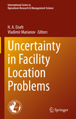 Uncertainty in Facility Location Problems - Eiselt, H a (Editor), and Marianov, Vladimir (Editor)