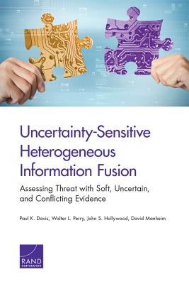Uncertainty-Sensitive Heterogeneous Information Fusion: Assessing Threat with Soft, Uncertain, and Conflicting Evidence - Davis, Paul K, and Perry, Walter L, and Hollywood, John S