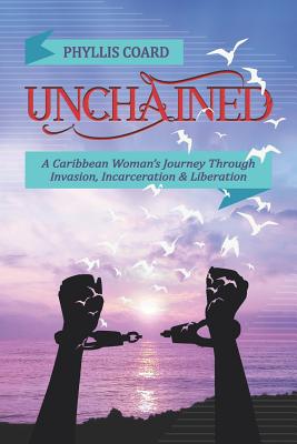 Unchained: A Caribbean Woman's Journey Through Invasion, Incarceration and Liberation - Coard, Phyllis