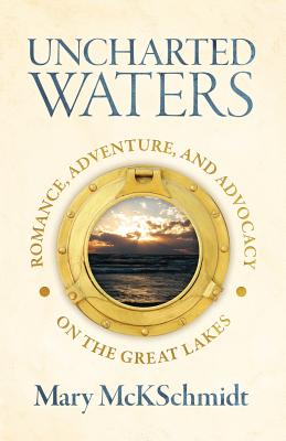 Uncharted Waters: Romance, Adventure, and Advocacy on the Great Lakes - McKschmidt, Mary
