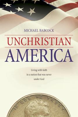 Unchristian America: Living with Faith in a Nation That Was Never Under God - Babcock, Michael