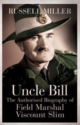 Uncle Bill: The Authorised Biography of Field Marshal Viscount Slim - Miller, Russell