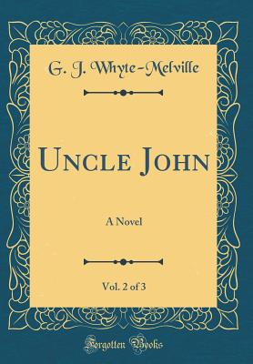 Uncle John, Vol. 2 of 3: A Novel (Classic Reprint) - Whyte-Melville, G J