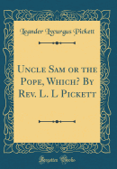 Uncle Sam or the Pope, Which? by REV. L. L Pickett (Classic Reprint)