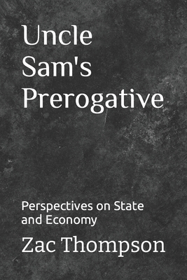 Uncle Sam's Prerogative: Perspectives on State and Economy - Thompson, Zac
