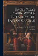 Uncle Tom's Cabin. With A Preface By The Earl Of Carlisle