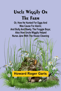 Uncle Wiggily on the Farm; Or, How he hunted for eggs and was cause for alarm; and Bully and Bawly, the froggie boys; also how Uncle Wiggily helped nurse Jane with the house cleaning