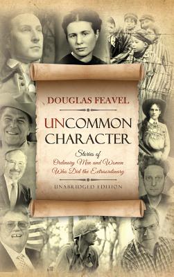 Uncommon Character: Stories of Ordinary Men and Women Who Have Done the Extraordinary - Feavel, Douglas