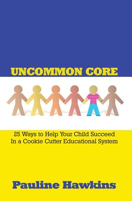 Uncommon Core: 25 Ways to Help Your Child Succeed In a Cookie Cutter Educational System - Hawkins, Pauline