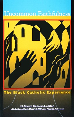 Uncommon Faithfulness: The Black Catholic Experience - Copeland, M Shawn (Editor), and Mosely, LaReine-Marie, and Raboteau, Albert J