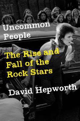 Uncommon People: The Rise and Fall of the Rock Stars - Hepworth, David