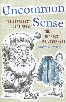 Uncommon Sense: The Strangest Ideas from the Smartest Philosophers - Pessin, Andrew