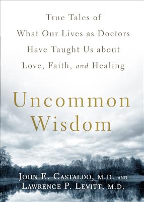 Uncommon Wisdom: True Tales of What Our Lives as Doctors Have Taught Us about Love, Faith, and Healing - Castaldo, John, MD, and Levitt, Lawrence, MD