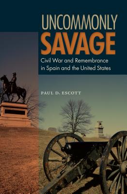 Uncommonly Savage: Civil War and Remembrance in Spain and the United States - Escott, Paul D