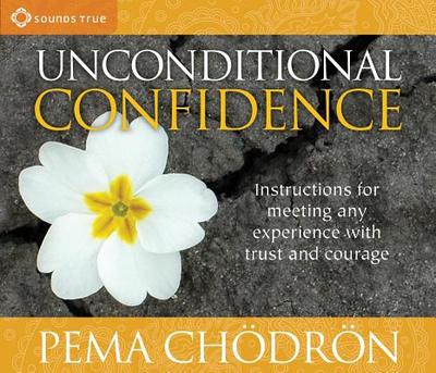 Unconditional Confidence: Instructions for Meeting Any Experience with Trust and Courage - Chodron, Pema